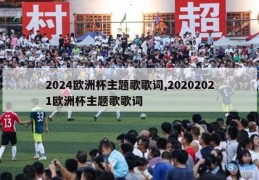 2024欧洲杯主题歌歌词,20202021欧洲杯主题歌歌词