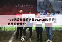 nba季后赛目前比分2024,nba季后赛比分大比分