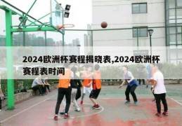 2024欧洲杯赛程揭晓表,2024欧洲杯赛程表时间