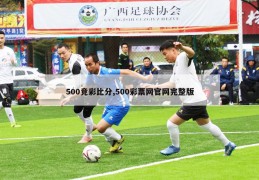 500竞彩比分,500彩票网官网完整版