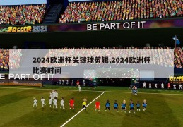 2024欧洲杯关键球剪辑,2024欧洲杯比赛时间