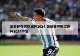 葡萄牙夺冠欧洲杯2024,葡萄牙夺冠欧洲杯2024阵容