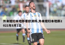 外来媳妇本地郎看欧洲杯,外来媳妇本地郎2021年8月1日