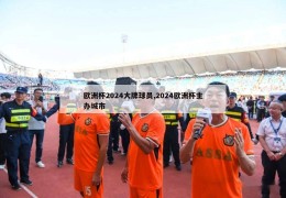 欧洲杯2024大牌球员,2024欧洲杯主办城市