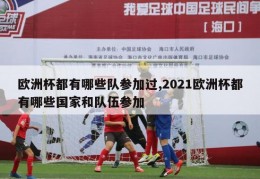 欧洲杯都有哪些队参加过,2021欧洲杯都有哪些国家和队伍参加