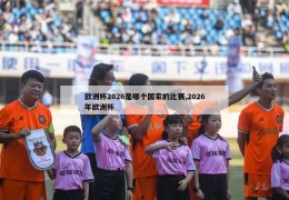 欧洲杯2026是哪个国家的比赛,2026年欧洲杯