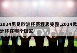 2024男足欧洲杯赛程表完整,2024欧洲杯在哪个国家