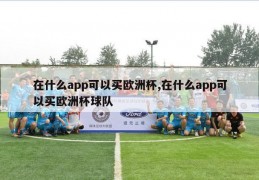 在什么app可以买欧洲杯,在什么app可以买欧洲杯球队