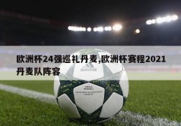 欧洲杯24强巡礼丹麦,欧洲杯赛程2021丹麦队阵容