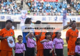 欧洲杯0-0谁赢,2021欧洲杯0比0