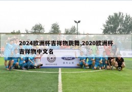 2024欧洲杯吉祥物跳舞,2020欧洲杯吉祥物中文名