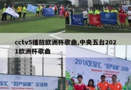 cctv5播放欧洲杯歌曲,中央五台2021欧洲杯歌曲