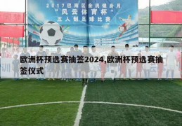 欧洲杯预选赛抽签2024,欧洲杯预选赛抽签仪式