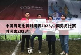 中国男足比赛时间表2023,中国男足比赛时间表2023年