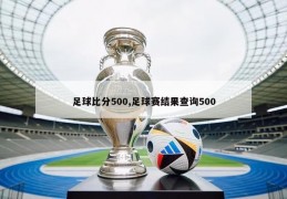 足球比分500,足球赛结果查询500