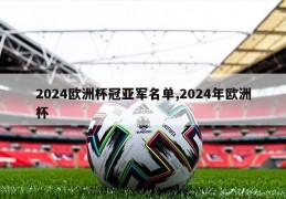 2024欧洲杯冠亚军名单,2024年欧洲杯