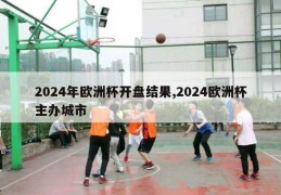 2024年欧洲杯开盘结果,2024欧洲杯主办城市