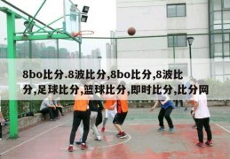 8bo比分.8波比分,8bo比分,8波比分,足球比分,篮球比分,即时比分,比分网