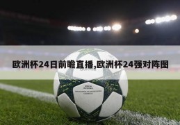 欧洲杯24日前瞻直播,欧洲杯24强对阵图