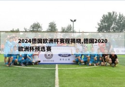 2024德国欧洲杯赛程揭晓,德国2020欧洲杯预选赛