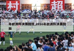 年欧洲杯决赛回放,2016年欧洲杯决赛回放