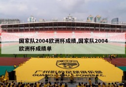 国家队2004欧洲杯成绩,国家队2004欧洲杯成绩单