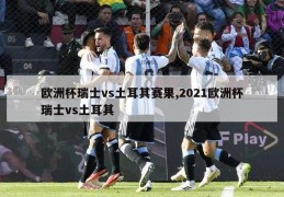 欧洲杯瑞士vs土耳其赛果,2021欧洲杯瑞士vs土耳其