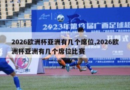 2026欧洲杯亚洲有几个席位,2026欧洲杯亚洲有几个席位比赛