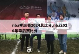 nba季后赛2024总比分,nba2020年季后赛比分