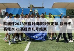 欧洲杯2023赛程时间表决赛足球,欧洲杯赛程2021赛程表几号结束