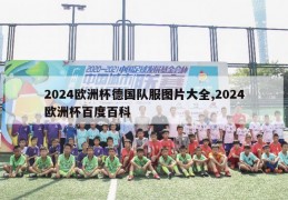 2024欧洲杯德国队服图片大全,2024欧洲杯百度百科