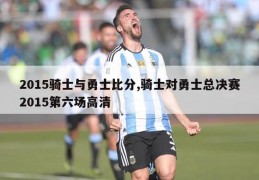 2015骑士与勇士比分,骑士对勇士总决赛2015第六场高清