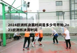 2024欧洲杯决赛时间是多少号开始,2o21欧洲杯决赛时间