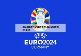 2024欧洲杯记录片央视,2021年欧洲杯 央视