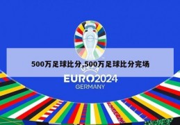 500万足球比分,500万足球比分完场