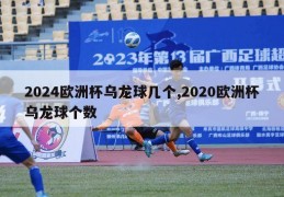 2024欧洲杯乌龙球几个,2020欧洲杯乌龙球个数