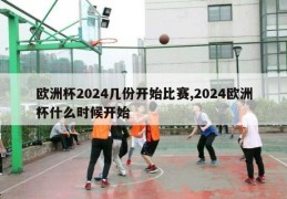 欧洲杯2024几份开始比赛,2024欧洲杯什么时候开始