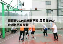 葡萄牙2024欧洲杯历程,葡萄牙2024欧洲杯历程视频