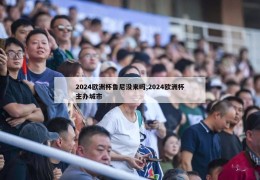 2024欧洲杯鲁尼没来吗,2024欧洲杯主办城市