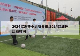 2024欧洲杯小组赛分组,2024欧洲杯比赛时间