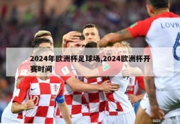 2024年欧洲杯足球场,2024欧洲杯开赛时间