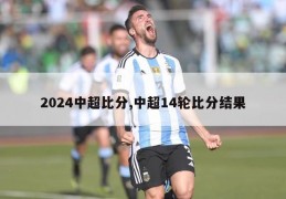 2024中超比分,中超14轮比分结果