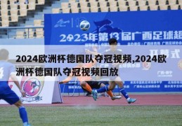 2024欧洲杯德国队夺冠视频,2024欧洲杯德国队夺冠视频回放