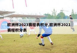 欧洲杯2023赛程表积分,欧洲杯2021赛程积分表