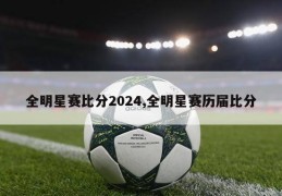 全明星赛比分2024,全明星赛历届比分