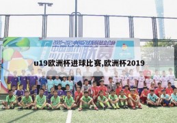 u19欧洲杯进球比赛,欧洲杯2019