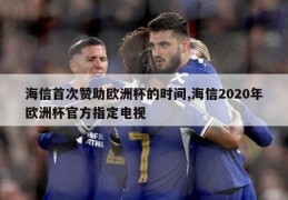 海信首次赞助欧洲杯的时间,海信2020年欧洲杯官方指定电视