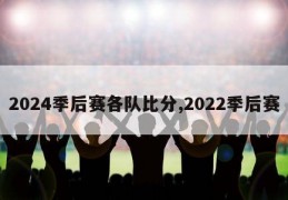 2024季后赛各队比分,2022季后赛