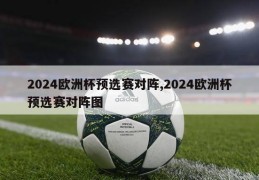 2024欧洲杯预选赛对阵,2024欧洲杯预选赛对阵图