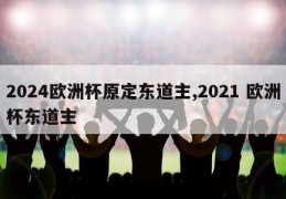 2024欧洲杯原定东道主,2021 欧洲杯东道主